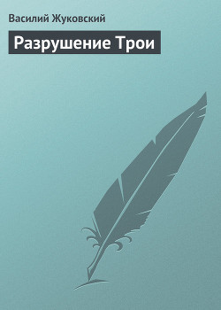 Разрушение Трои — Жуковский Василий Андреевич