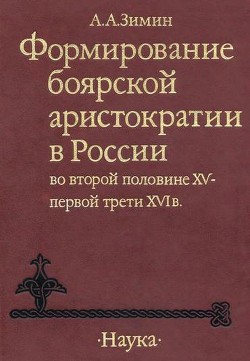 Формирование боярской аристократии в России во второй половине XV — первой трети XVI в. — Зимин Александр Александрович