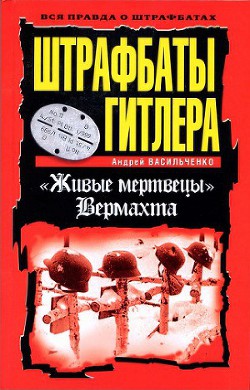 Штрафбаты Гитлера. Живые мертвецы вермахта — Васильченко Андрей Вячеславович