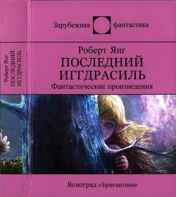 Последний Иггдрасиль: Фантастические произведения - Янг Роберт Франклин