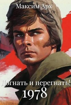 Догнать и перегнать 1978 (СИ) - Арх Максим