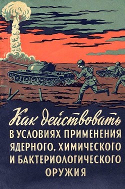 Как действовать в условиях применения ядерного, химического и бактериологического оружия - Горчаков А. Д.