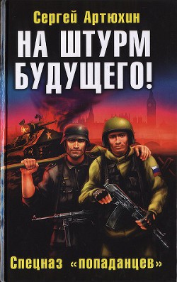 На штурм будущего! Спецназ «попаданцев» - Артюхин Сергей Анатольевич