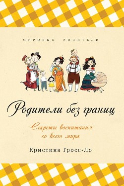 Родители без границ. Секреты воспитания со всего мира — Гросс-Ло Кристина