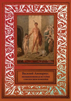 Необыкновенная история о воскресшем помпейце - Авенариус Василий Петрович