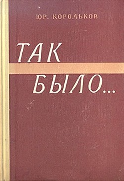 Так было…(Тайны войны-2) - Корольков Юрий Михайлович