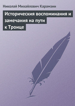 Историческия воспоминания и замечания на пути к Троице - Карамзин Николай Михайлович