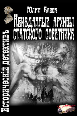 Неизданные архивы статского советника (СИ) - Алева Юлия