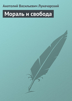 Мораль и свобода - Луначарский Анатолий Васильевич