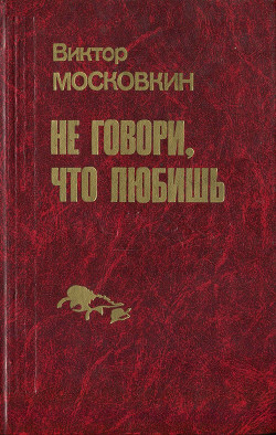 Ремесленники. Дорога в длинный день. Не говори, что любишь (сборник) — Московкин Виктор Флегонтович