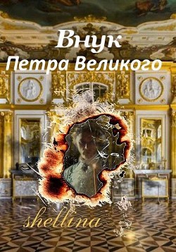 Внук Петра Великого (СИ) - Шеллина Олеся shellina