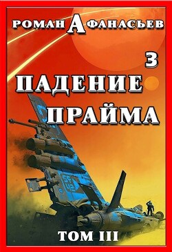 Падение Прайма. Том 3 (СИ) - Афанасьев Роман Сергеевич