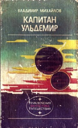 Капитан Ульдемир.Фантастическая дилогия. — Михайлов Владимир Дмитриевич