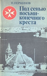 Под сенью восьмиконечного креста (Мальтийский орден и его связи с Россией) - Перминов Петр Владимирович