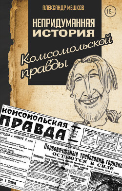 Непридуманная история Комсомольской правды - Мешков Александр Валентинович