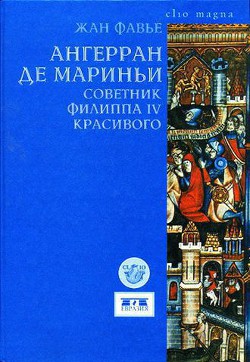 Ангерран де Мариньи. Советник Филиппа IV Красивого - Фавье Жан