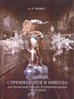 Культура, стремящаяся в никуда: критический анализ потребительских тенденций — Ильин Алексей Николаевич