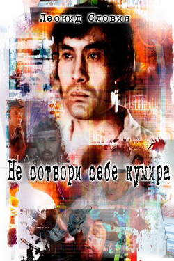 Не сотвори себе кумира (СИ) — Словин Леонид Семенович