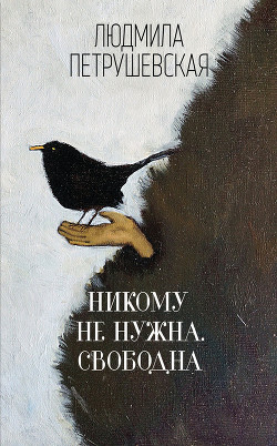 Никому не нужна. Свободна (сборник) — Петрушевская Людмила