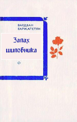 Запах шиповника - Варжапетян Вардван Ворткесович