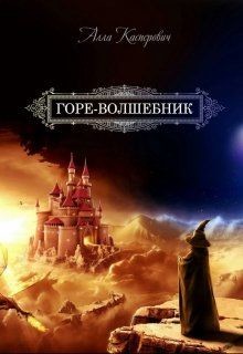 Горе-волшебник. Книга 1 (СИ) - Касперович Алла Леонидовна