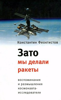 Зато мы делали ракеты. Воспоминания и размышления космонавта-исследователя — Феоктистов Константин Петрович