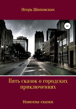 Пять сказок о городских приключениях — Шиповских Игорь