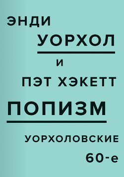 ПОПизм. Уорхоловские 60-е - Уорхол Энди