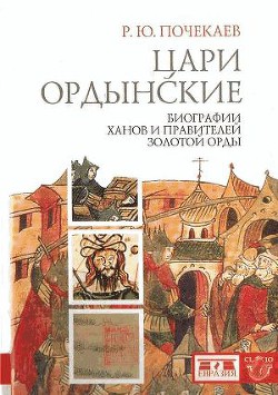 Цари ордынские. Биографии ханов и правителей Золотой Орды — Почекаев Роман Юлианович