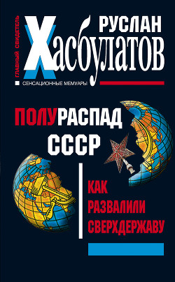 Полураспад СССР. Как развалили сверхдержаву - Хасбулатов Руслан Имранович