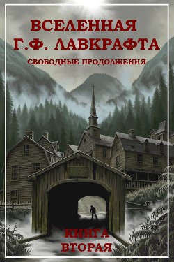 Вселенная Г. Ф. Лавкрафта. Свободные продолжения. Книга 2 - Коллектив авторов