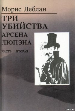 Последние похождения Арсена Люпэна. Часть II: Три убийства Арсена Люпэна - Леблан Морис