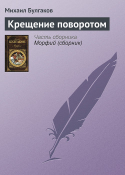 Крещение поворотом - Булгаков Михаил Афанасьевич