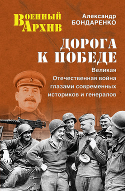 Дорога к Победе. Великая Отечественная война глазами современных историков и генералов — Бондаренко Александр Иванович 