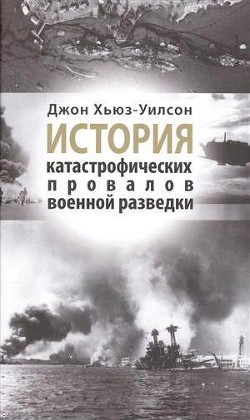 История катастрофических провалов военной разведки - Хьюз-Уилсон Джон