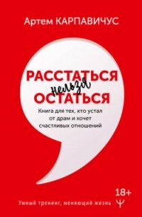 Расстаться нельзя остаться. Книга для тех, кто устал от драм и хочет счастливых отношений - Карпавичус Артем