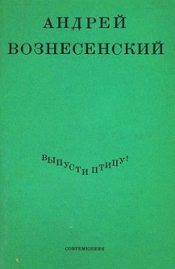 Выпусти птицу!  - Вознесенский Андрей Андреевич