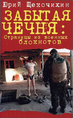 Забытая Чечня: страницы из военных блокнотов - Щекочихин Юрий Петрович