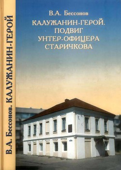 Калужанин-герой. Подвиг унтер-офицера Старичкова - Бессонов Виталий Анатольевич