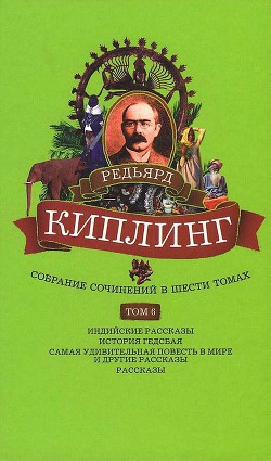 Собрание сочинений. Том 6. Индийские рассказы. История Гедсбая. Самая удивительная повесть в мире и другие рассказы - Киплинг Редьярд Джозеф