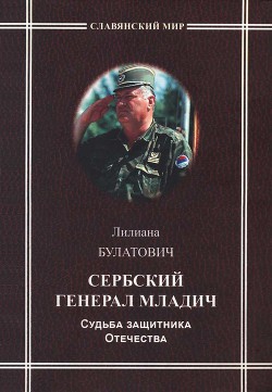 Сербский генерал Младич. Судьба защитника Отечества - Булатович-Медич Лилиана