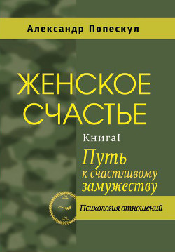 Женское счастье. Книга 1. Путь к счастливому замужеству — Попескул Александр