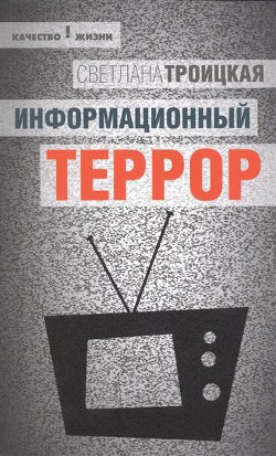 Информационный террор: воспринимать или жить? - Троицкая Светлана Ивановна