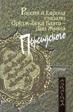 Россия и Европа глазами Орудж-бека Баята — Дон Жуана Персидского - Орудж-бек Баят