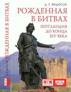 Рожденная в битвах. Шотландия до конца XIV века - Федосов Дмитрий Геннадьевич