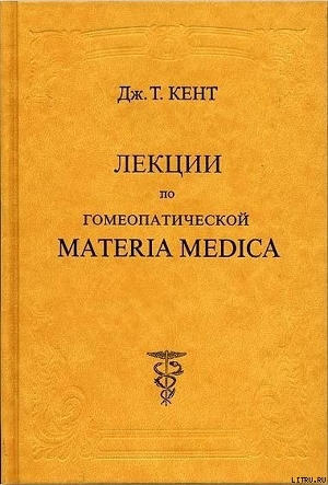 Лекции по гомеопатической Materia Medica — Кент Джеймс Тайлер