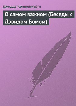 О самом важном (Беседы с Дэвидом Бомом) - Кришнамурти Джидду