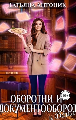 Оборотни и документооборот, и Даша (СИ) - Антоник Татьяна