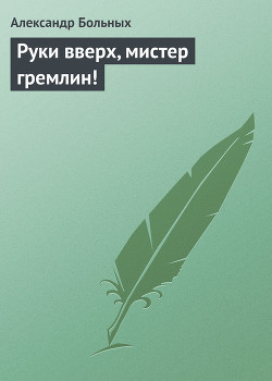 Руки вверх, мистер Гремлин! - Больных Александр Геннадьевич