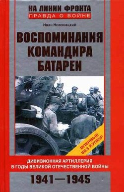 Воспоминания командира батареи. Дивизионная артиллерия в годы Великой Отечественной войны. 1941-1945 - Новохацкий Иван Митрофанович